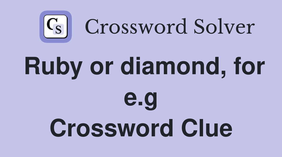 Ruby or diamond, for e.g. Crossword Clue Answers Crossword Solver